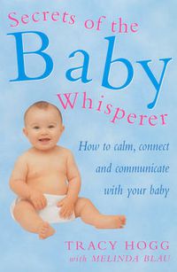 Cover image for Secrets Of The Baby Whisperer: How to Calm, Connect and Communicate with your Baby