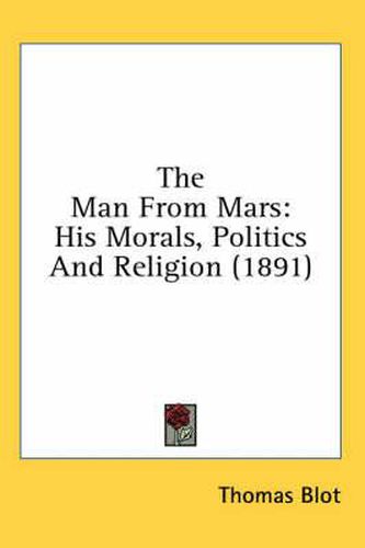 Cover image for The Man from Mars: His Morals, Politics and Religion (1891)