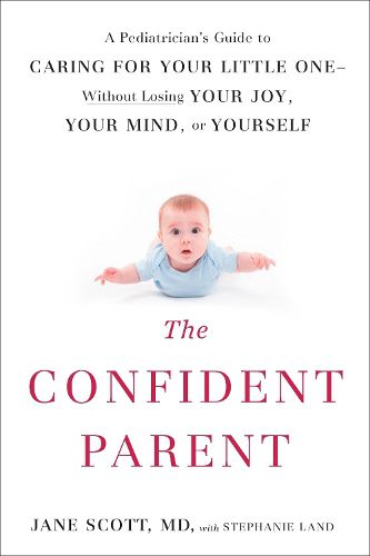Cover image for The Confident Parent: A Pediatrician's Guide to Caring for Your Little One--Without Losing Your Joy, Your Mind, or Yourself