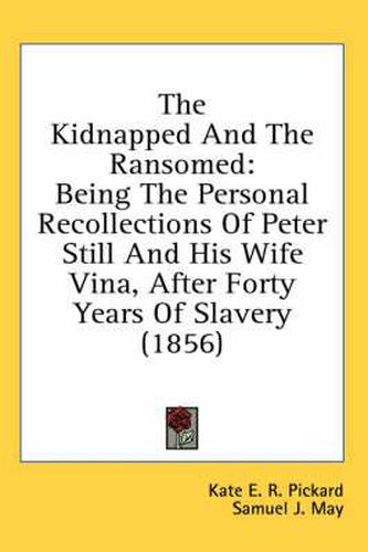 Cover image for The Kidnapped And The Ransomed: Being The Personal Recollections Of Peter Still And His Wife Vina, After Forty Years Of Slavery (1856)