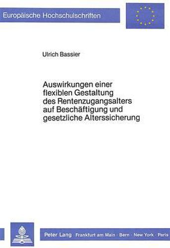 Auswirkungen Einer Flexiblen Gestaltung Des Rentenzugangsalters Auf Beschaeftigung Und Gesetzliche Alterssicherung