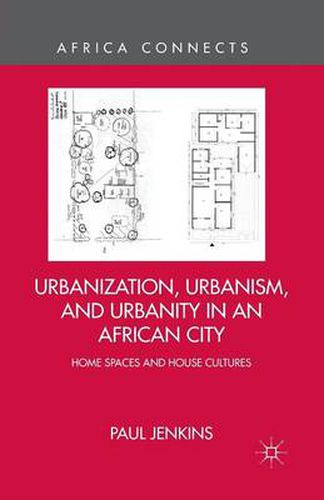 Cover image for Urbanization, Urbanism, and Urbanity in an African City: Home Spaces and House Cultures