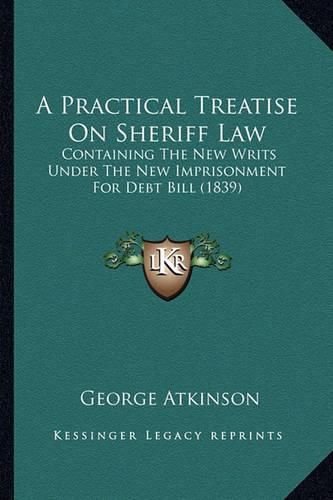 A Practical Treatise on Sheriff Law: Containing the New Writs Under the New Imprisonment for Debt Bill (1839)