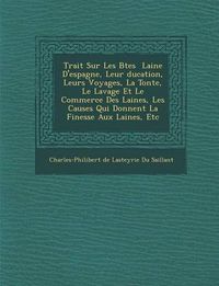 Cover image for Trait Sur Les B Tes Laine D'Espagne, Leur Ducation, Leurs Voyages, La Tonte, Le Lavage Et Le Commerce Des Laines, Les Causes Qui Donnent La Finesse Au