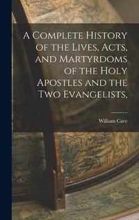 Cover image for A Complete History of the Lives, Acts, and Martyrdoms of the Holy Apostles and the two Evangelists,