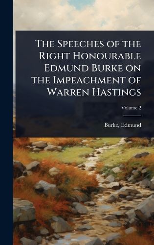 Cover image for The Speeches of the Right Honourable Edmund Burke on the Impeachment of Warren Hastings