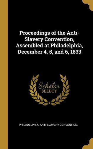 Cover image for Proceedings of the Anti-Slavery Convention, Assembled at Philadelphia, December 4, 5, and 6, 1833