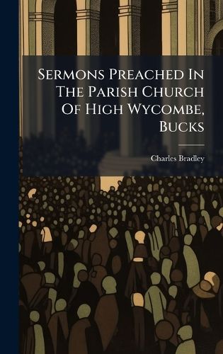 Cover image for Sermons Preached In The Parish Church Of High Wycombe, Bucks