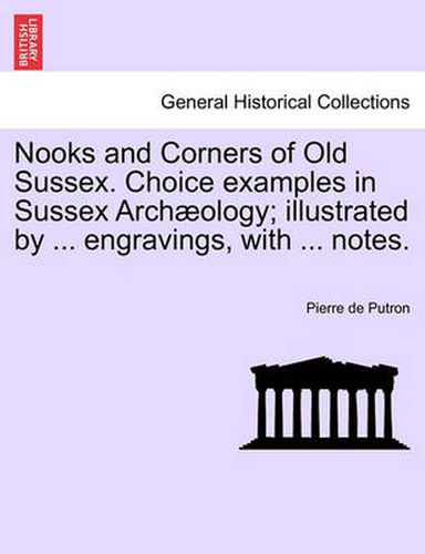 Cover image for Nooks and Corners of Old Sussex. Choice Examples in Sussex Arch Ology; Illustrated by ... Engravings, with ... Notes.