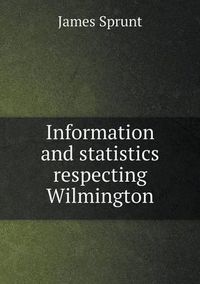 Cover image for Information and statistics respecting Wilmington