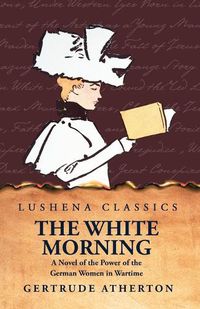 Cover image for The White Morning a Novel of the Power of the German Women in Wartime