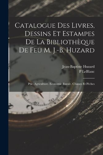 Cover image for Catalogue Des Livres, Dessins Et Estampes De La Bibliotheque De Feu M. J.-B. Huzard