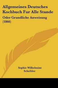 Cover image for Allgemeines Deutsches Kochbuch Fur Alle Stande: Oder Grundliche Anweisung (1866)