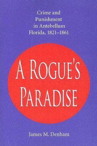 A Rogue's Paradise: Crime and Punishment in Antebellum Florida, 1821-1861