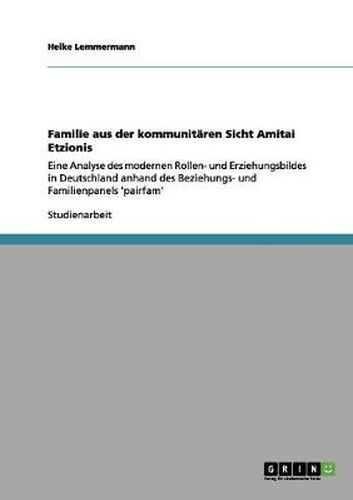 Cover image for Familie aus der kommunitaren Sicht Amitai Etzionis: Eine Analyse des modernen Rollen- und Erziehungsbildes in Deutschland anhand des Beziehungs- und Familienpanels 'pairfam