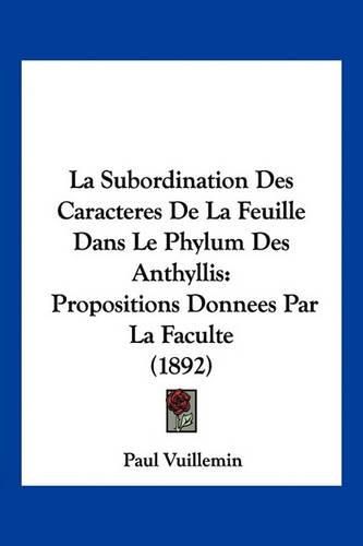 Cover image for La Subordination Des Caracteres de La Feuille Dans Le Phylum Des Anthyllis: Propositions Donnees Par La Faculte (1892)