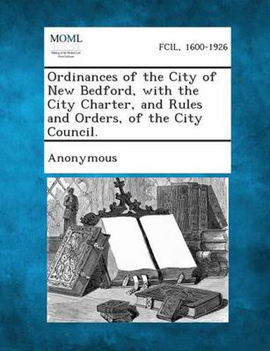 Cover image for Ordinances of the City of New Bedford, with the City Charter, and Rules and Orders, of the City Council.