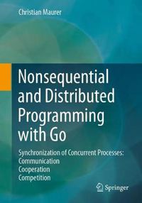 Cover image for Nonsequential and Distributed Programming with Go: Synchronization of Concurrent Processes: Communication - Cooperation - Competition