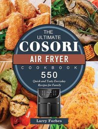 Cover image for The Ultimate Cosori Air Fryer Cookbook: 550 Quick and Tasty Everyday Recipes for Family