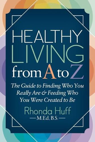 Cover image for Healthy Living from A to Z: The Guide to Finding Who You Really Are and Feeding Who You Were Created to Be