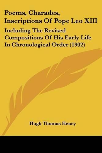 Poems, Charades, Inscriptions of Pope Leo XIII: Including the Revised Compositions of His Early Life in Chronological Order (1902)