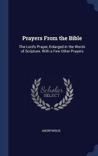 Cover image for Prayers from the Bible: The Lord's Prayer, Enlarged in the Words of Scripture. with a Few Other Prayers