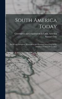 Cover image for South America Today; Social and Religious Movements as Observed on a Trip to the Southern Continent in 1921