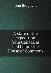 Cover image for A state of the expedition from Canada as laid before the House of Commons