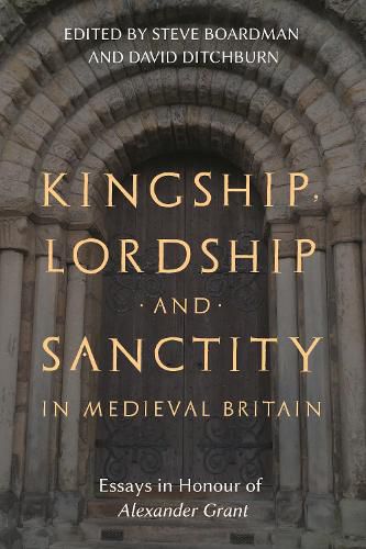 Kingship, Lordship and Sanctity in Medieval Britain: Essays in Honour of Alexander Grant