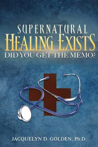 Cover image for Supernatural Healing Exists: Did You Get The Memo?