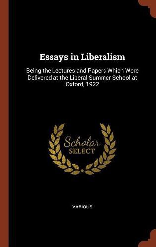 Cover image for Essays in Liberalism: Being the Lectures and Papers Which Were Delivered at the Liberal Summer School at Oxford, 1922