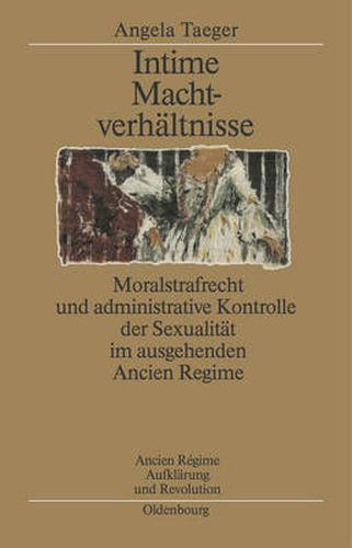 Cover image for Intime Machtverhaltnisse: Moralstrafrecht Und Administrative Kontrolle Der Sexualitat Im Ausgehenden Ancien Regime