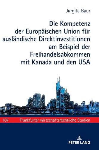 Cover image for Die Kompetenz Der Europaeischen Union Fuer Auslaendische Direktinvestitionen Am Beispiel Der Freihandelsabkommen Mit Kanada Und Den USA