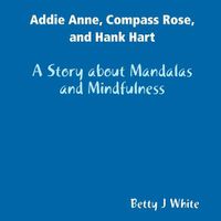 Cover image for Addie Anne, Compass Rose, and Hank Hart: A Story about Mandalas and Mindfulness