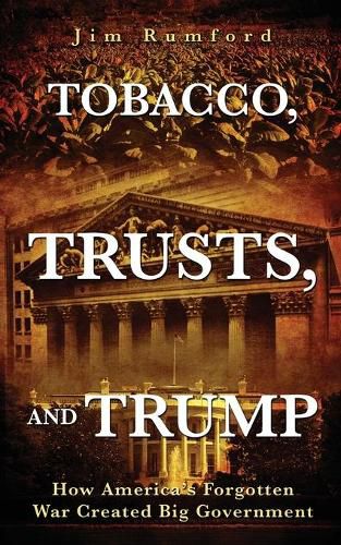 Cover image for Tobacco, Trusts, and Trump: How America's Forgotten War Created Big Government