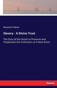 Cover image for Slavery - A Divine Trust: The Duty of the South to Preserve and Perpetuate the Institution as it Now Exists