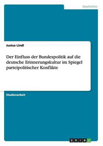 Cover image for Der Einfluss der Bundespolitik auf die deutsche Erinnerungskultur im Spiegel parteipolitischer Konflikte