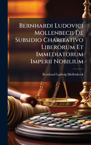 Cover image for Bernhardi Ludovici Mollenbecii De Subsidio Charitativo Liberorum Et Immediatorum Imperii Nobilium