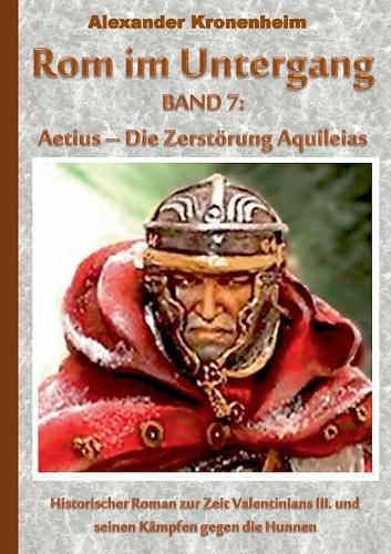 ROM Im Untergang Band 7: Aetius - Die Zerstorung Aquileias