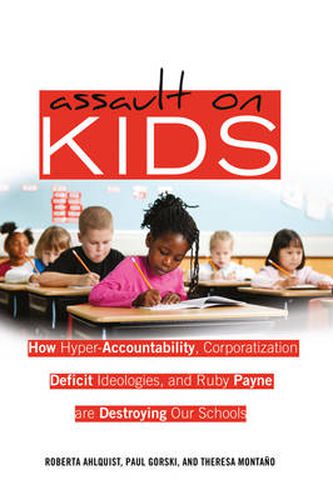 Cover image for Assault on Kids: How Hyper-Accountability, Corporatization, Deficit Ideologies, and Ruby Payne are Destroying Our Schools