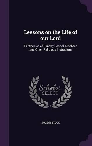Cover image for Lessons on the Life of Our Lord: For the Use of Sunday School Teachers and Other Religious Instructors