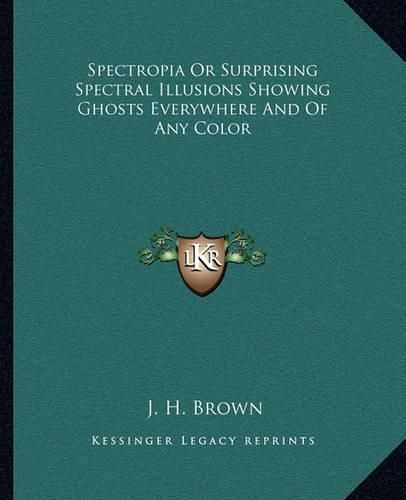 Cover image for Spectropia or Surprising Spectral Illusions Showing Ghosts Everywhere and of Any Color