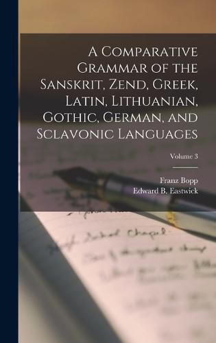 Cover image for A Comparative Grammar of the Sanskrit, Zend, Greek, Latin, Lithuanian, Gothic, German, and Sclavonic Languages; Volume 3