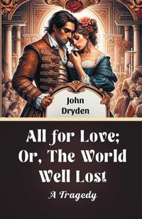 Cover image for All For Love; Or, The World Well Lost A Tragedy