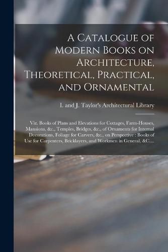 Cover image for A Catalogue of Modern Books on Architecture, Theoretical, Practical, and Ornamental