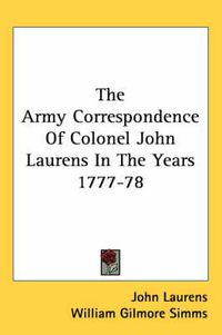 Cover image for The Army Correspondence of Colonel John Laurens in the Years 1777-78