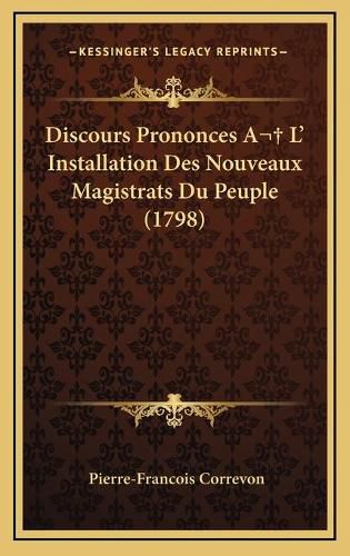 Discours Prononces A L' Installation Des Nouveaux Magistrats Du Peuple (1798)