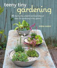 Cover image for Teeny Tiny Gardening: 35 Step-by-Step Projects and Inspirational Ideas for Gardening in Tiny Spaces