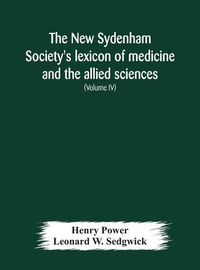 Cover image for The New Sydenham Society's lexicon of medicine and the allied sciences: based on Mayne's Lexicon (Volume IV)