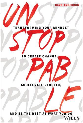 Unstoppable - Transforming Your Mindset to Create Change, Accelerate Results, and Be the Best at What You Do